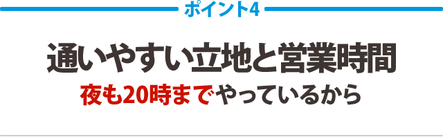 通いやすい立地と営業時間。夜も20時までやっているから